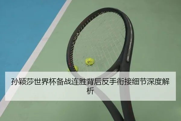 孙颖莎世界杯备战连胜背后反手衔接细节深度解析