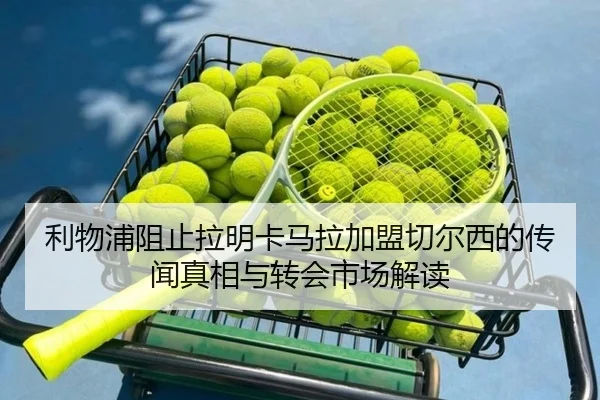 利物浦阻止拉明卡马拉加盟切尔西的传闻真相与转会市场解读